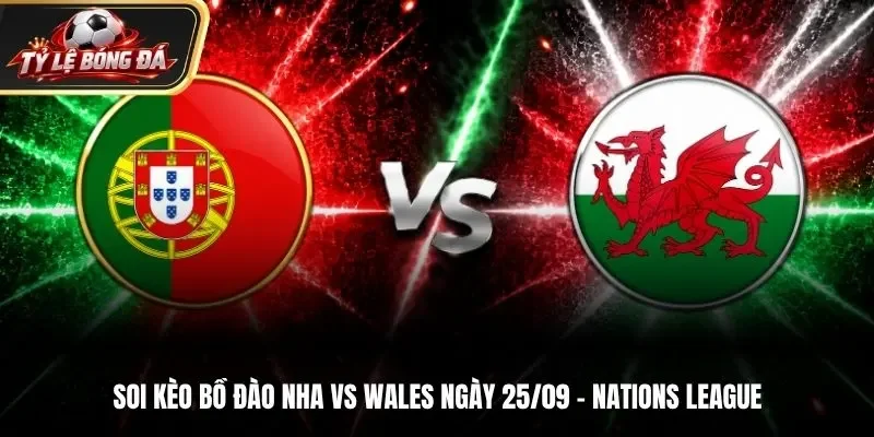 Soi Kèo Bồ Đào Nha Vs Wales - Nations League, Ngày 25/9/2026: Tìm Lại Chiến Thắng