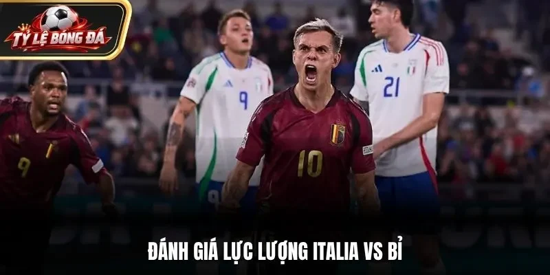 Đánh giá lực lượng Italia vs Bỉ