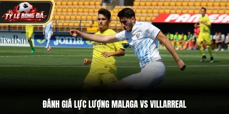 Đánh giá lực lượng Malaga vs Villarreal