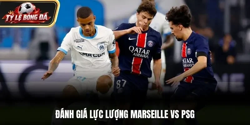 Đánh giá lực lượng Marseille vs PSG
